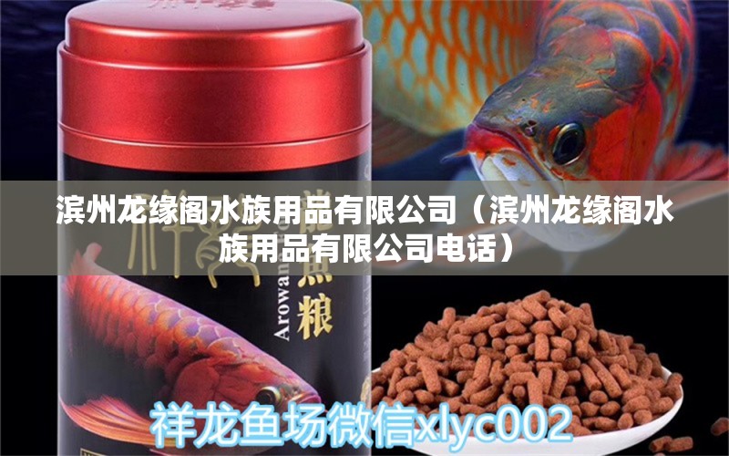 滨州龙缘阁水族用品有限公司（滨州龙缘阁水族用品有限公司电话）