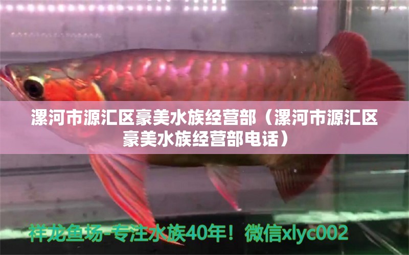 漯河市源汇区豪美水族经营部（漯河市源汇区豪美水族经营部电话）