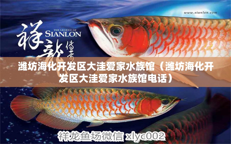 潍坊海化开发区大洼爱家水族馆（潍坊海化开发区大洼爱家水族馆电话） 全国水族馆企业名录