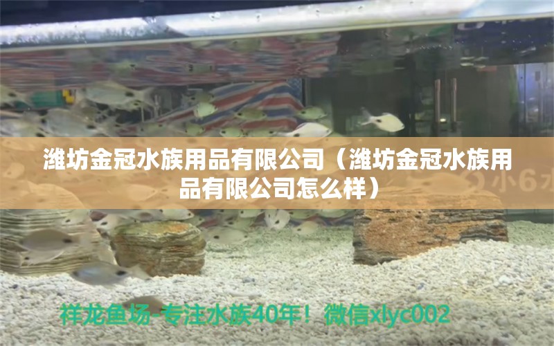 潍坊金冠水族用品有限公司（潍坊金冠水族用品有限公司怎么样）