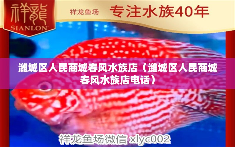 潍城区人民商城春风水族店（潍城区人民商城春风水族店电话）