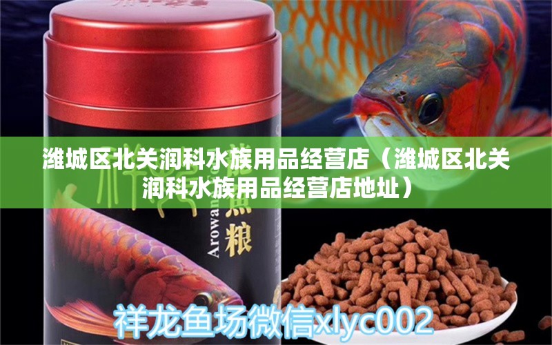 潍城区北关润科水族用品经营店（潍城区北关润科水族用品经营店地址） 水族用品