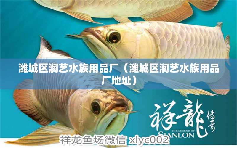 潍城区润艺水族用品厂（潍城区润艺水族用品厂地址）