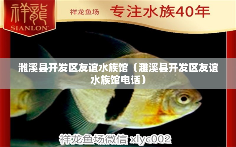 濉溪县开发区友谊水族馆（濉溪县开发区友谊水族馆电话） 全国水族馆企业名录