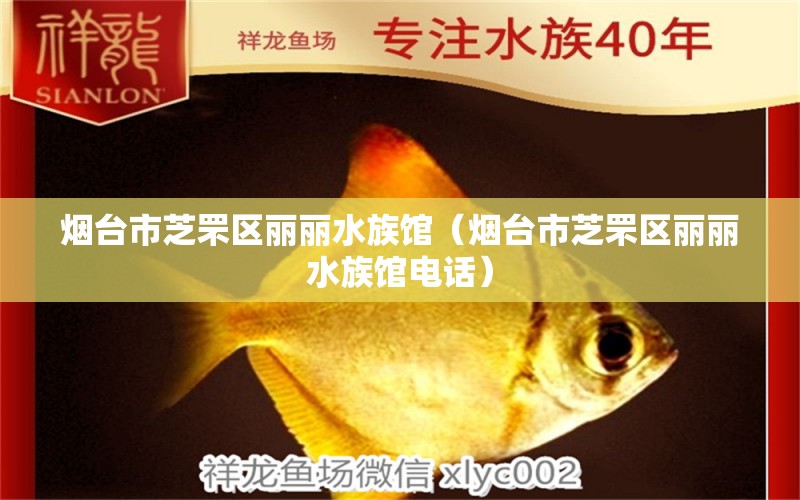 烟台市芝罘区丽丽水族馆（烟台市芝罘区丽丽水族馆电话） 全国水族馆企业名录