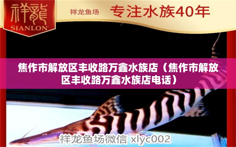 焦作市解放区丰收路万鑫水族店（焦作市解放区丰收路万鑫水族店电话）