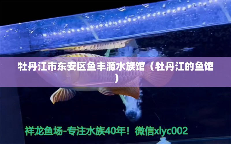 牡丹江市东安区鱼丰源水族馆（牡丹江的鱼馆） 全国水族馆企业名录