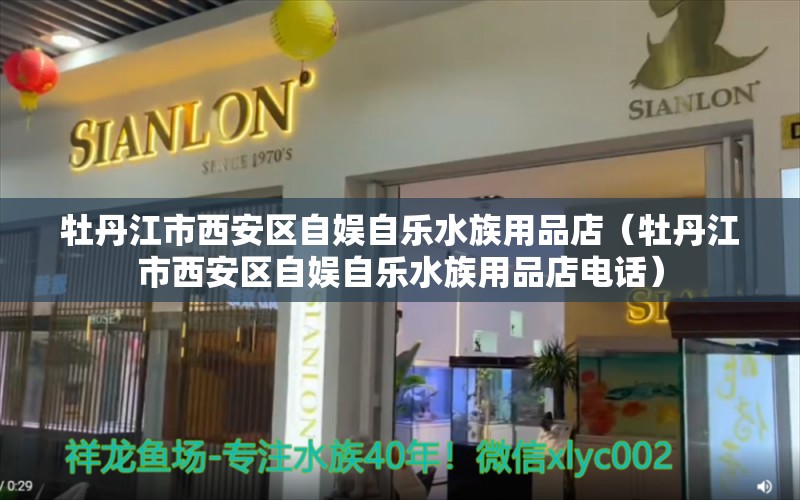 牡丹江市西安区自娱自乐水族用品店（牡丹江市西安区自娱自乐水族用品店电话）