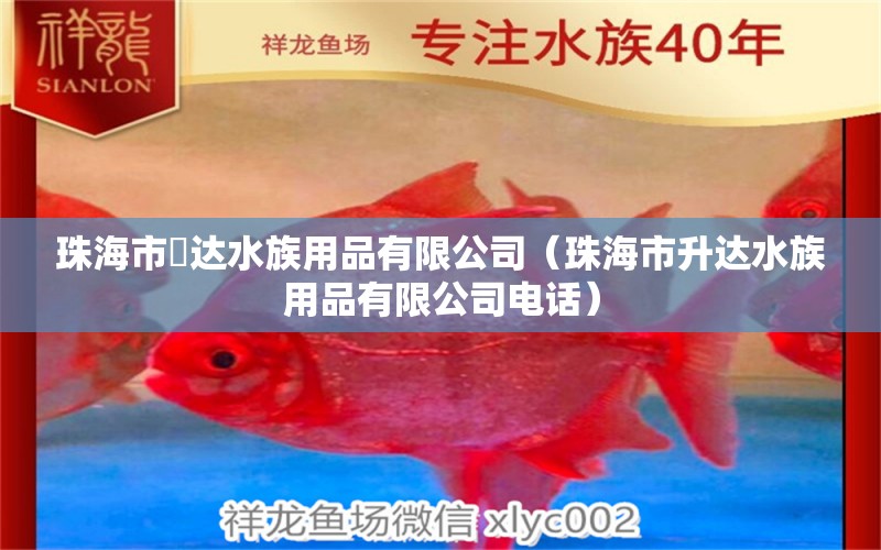 珠海市昇达水族用品有限公司（珠海市升达水族用品有限公司电话）