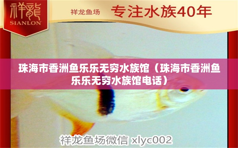 珠海市香洲鱼乐乐无穷水族馆（珠海市香洲鱼乐乐无穷水族馆电话） 全国水族馆企业名录