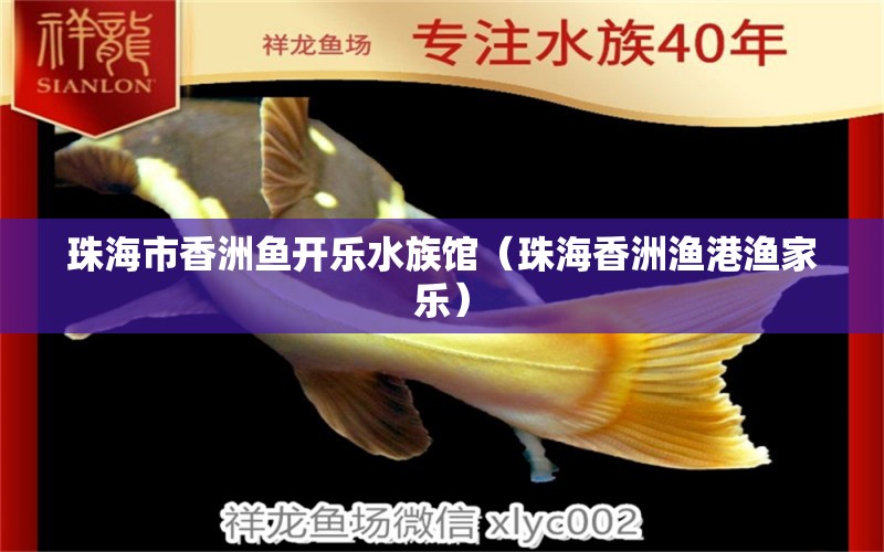 珠海市香洲鱼开乐水族馆（珠海香洲渔港渔家乐）