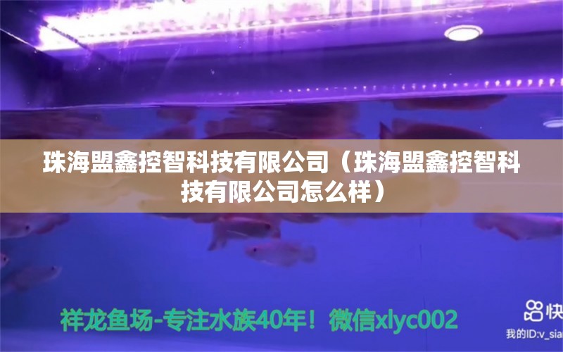 珠海盟鑫控智科技有限公司（珠海盟鑫控智科技有限公司怎么样） 全国水族馆企业名录