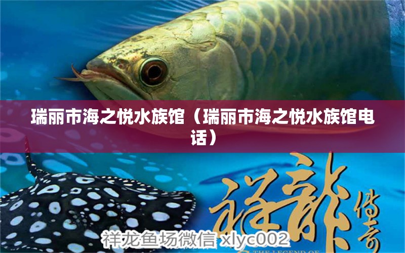 瑞丽市海之悦水族馆（瑞丽市海之悦水族馆电话）