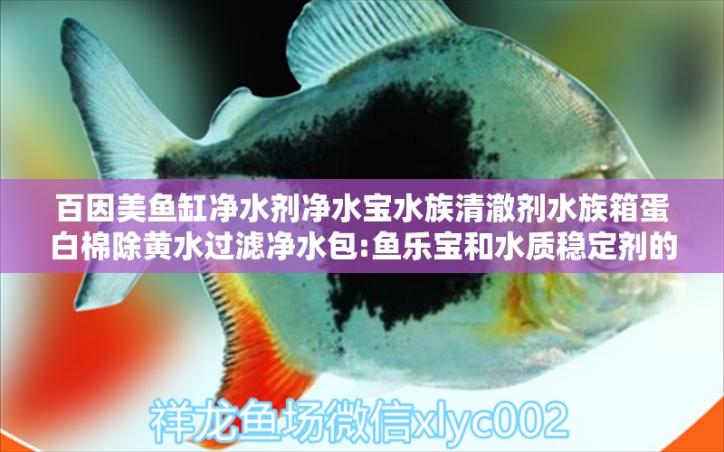 百因美鱼缸净水剂净水宝水族清澈剂水族箱蛋白棉除黄水过滤净水包:鱼乐宝和水质稳定剂的区别