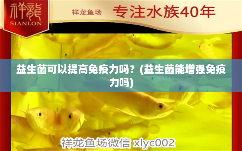 益生菌可以提高免疫力吗？(益生菌能增强免疫力吗) 水族杂谈