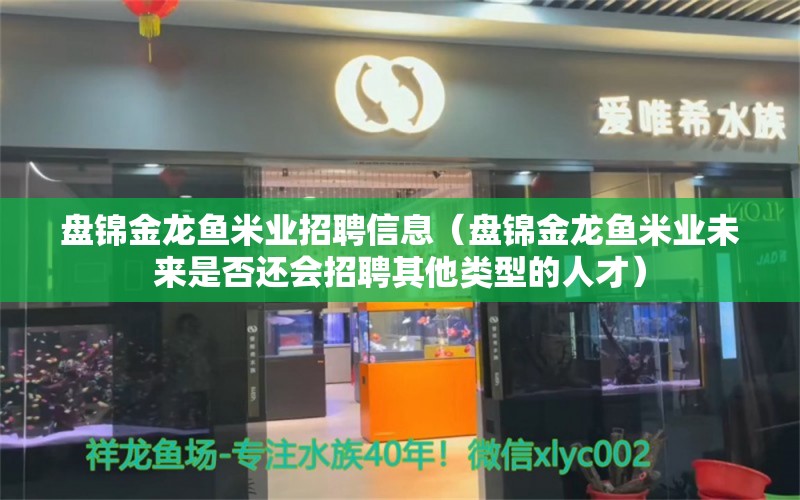 盘锦金龙鱼米业招聘信息（盘锦金龙鱼米业未来是否还会招聘其他类型的人才）