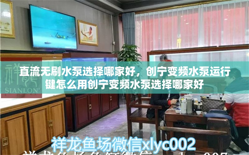 直流无刷水泵选择哪家好，创宁变频水泵运行键怎么用创宁变频水泵选择哪家好