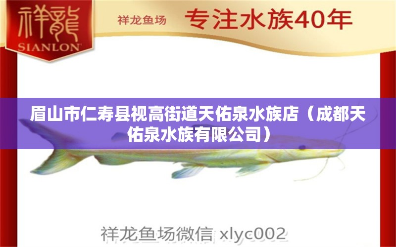 眉山市仁寿县视高街道天佑泉水族店（成都天佑泉水族有限公司） 全国水族馆企业名录