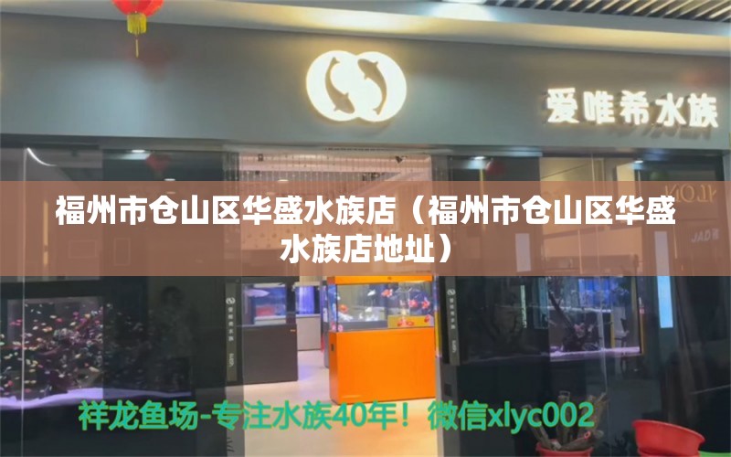 福州市仓山区华盛水族店（福州市仓山区华盛水族店地址）