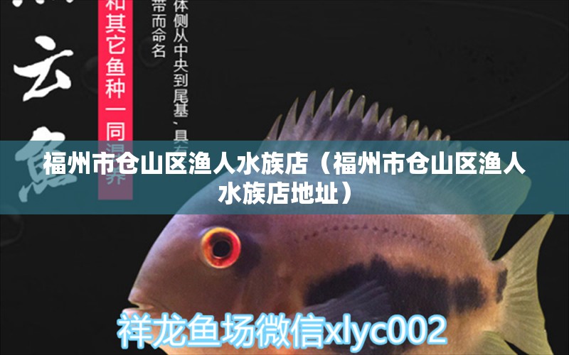 福州市仓山区渔人水族店（福州市仓山区渔人水族店地址） 全国水族馆企业名录