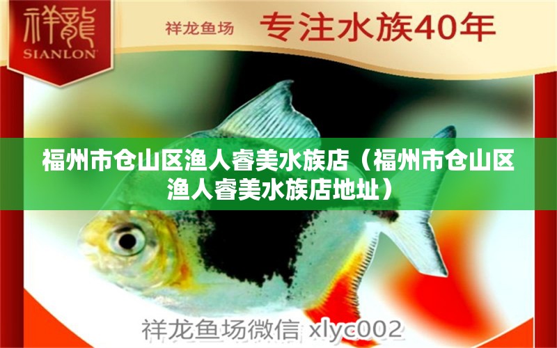 福州市仓山区渔人睿美水族店（福州市仓山区渔人睿美水族店地址） 全国水族馆企业名录