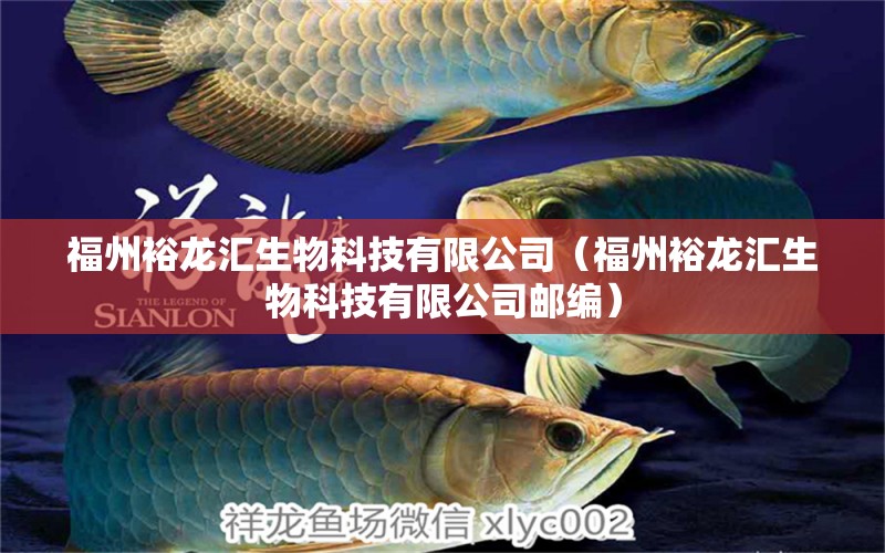 福州裕龙汇生物科技有限公司（福州裕龙汇生物科技有限公司邮编） 全国水族馆企业名录