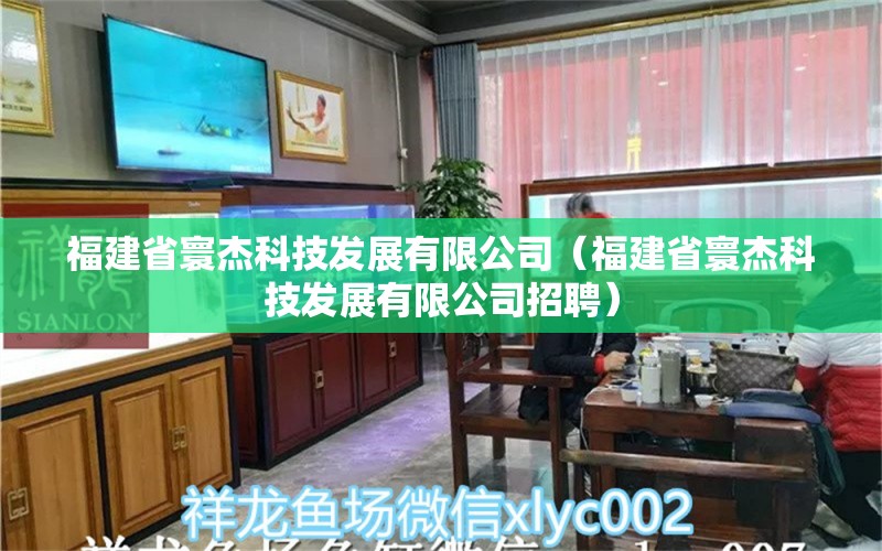 福建省寰杰科技发展有限公司（福建省寰杰科技发展有限公司招聘） 全国水族馆企业名录