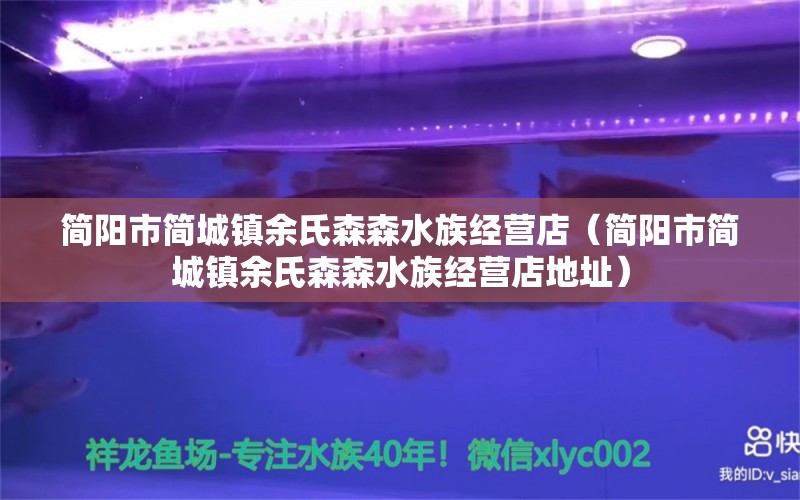 简阳市简城镇余氏森森水族经营店（简阳市简城镇余氏森森水族经营店地址）