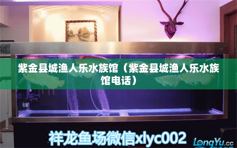 紫金县城渔人乐水族馆（紫金县城渔人乐水族馆电话） 全国水族馆企业名录