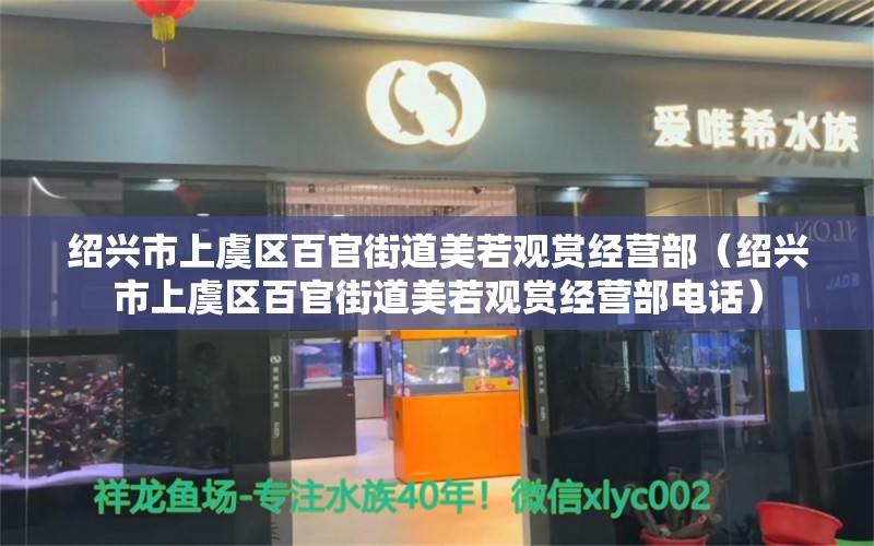 绍兴市上虞区百官街道美若观赏经营部（绍兴市上虞区百官街道美若观赏经营部电话）