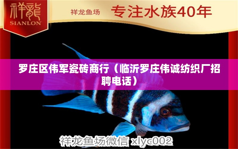 罗庄区伟军瓷砖商行（临沂罗庄伟诚纺织厂招聘电话） 全国水族馆企业名录