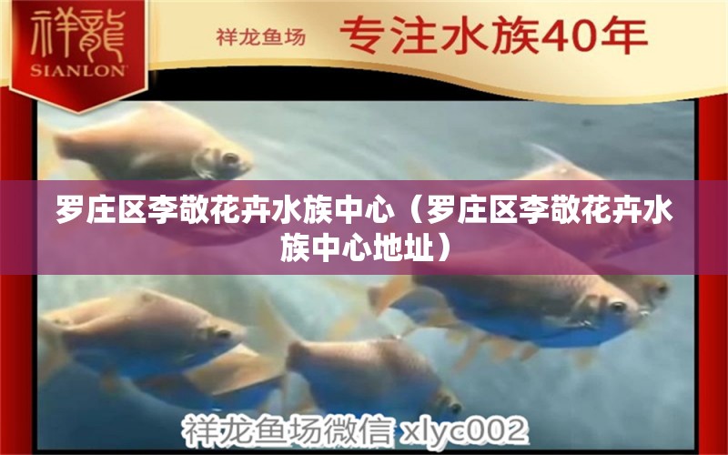 罗庄区李敬花卉水族中心（罗庄区李敬花卉水族中心地址） 全国水族馆企业名录