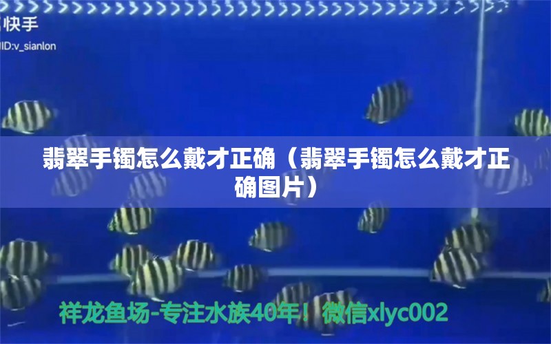 翡翠手镯怎么戴才正确（翡翠手镯怎么戴才正确图片）