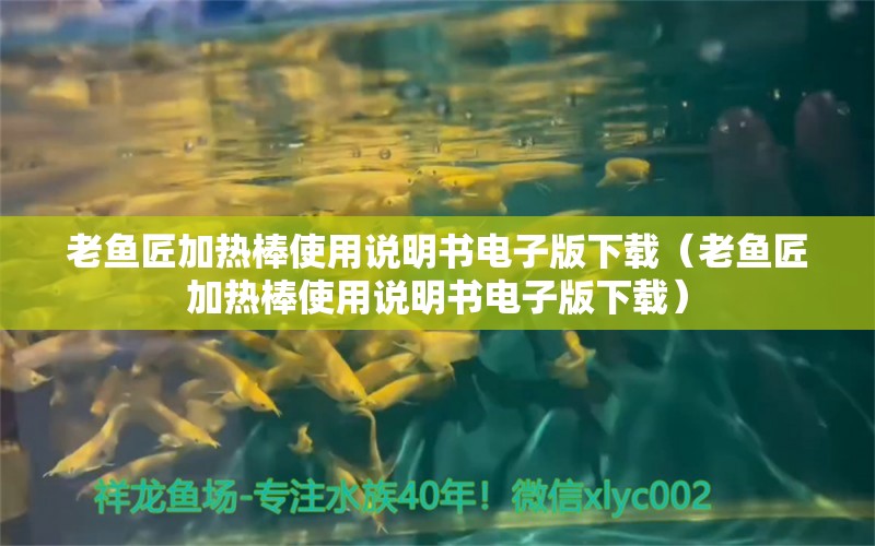 老鱼匠加热棒使用说明书电子版下载（老鱼匠加热棒使用说明书电子版下载）