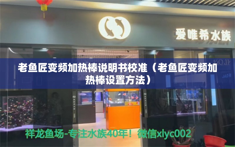 老鱼匠变频加热棒说明书校准（老鱼匠变频加热棒设置方法） 老鱼匠