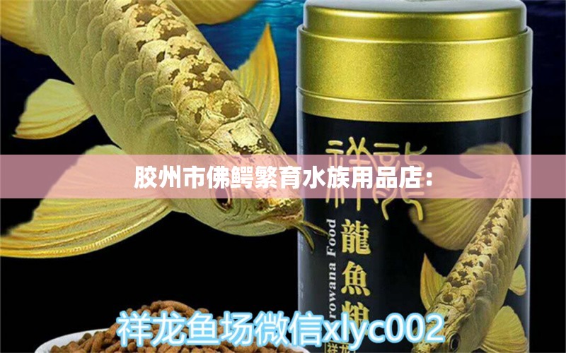 胶州市佛鳄繁育水族用品店：