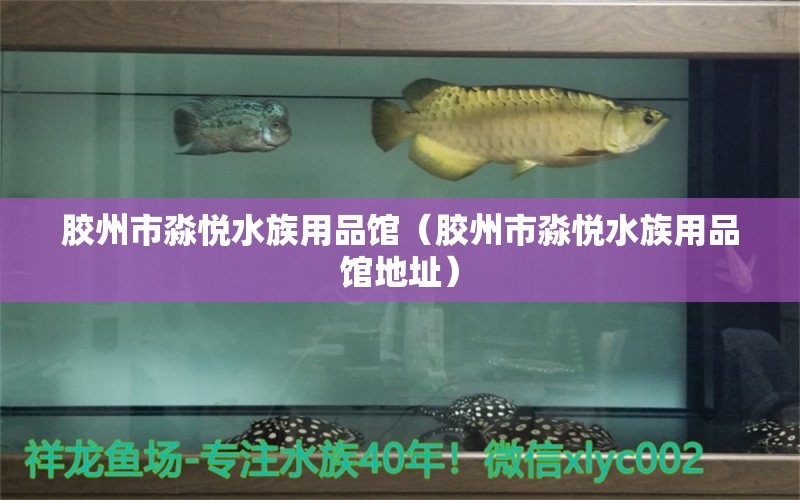 胶州市淼悦水族用品馆（胶州市淼悦水族用品馆地址）