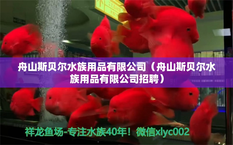 舟山斯贝尔水族用品有限公司（舟山斯贝尔水族用品有限公司招聘）