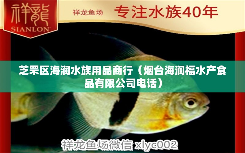 芝罘区海润水族用品商行（烟台海润福水产食品有限公司电话）