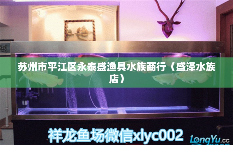 苏州市平江区永泰盛渔具水族商行（盛泽水族店） 全国水族馆企业名录