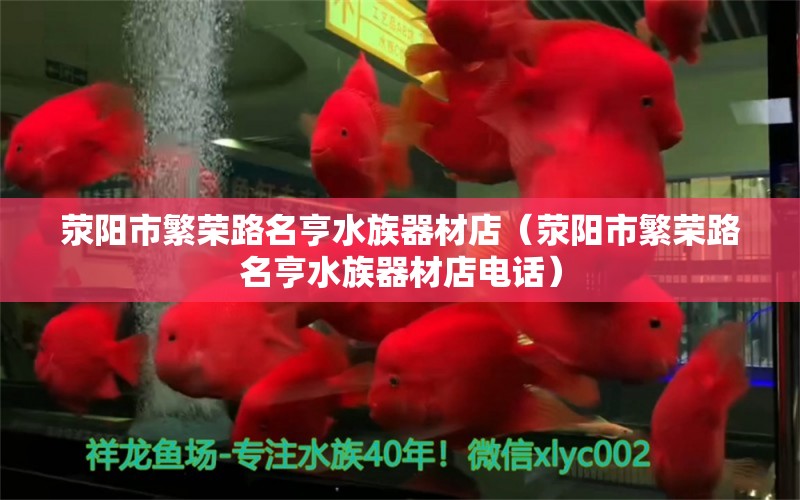 荥阳市繁荣路名亨水族器材店（荥阳市繁荣路名亨水族器材店电话）