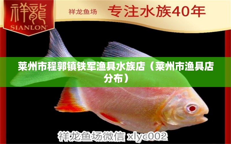 莱州市程郭镇铁军渔具水族店（莱州市渔具店分布） 全国水族馆企业名录