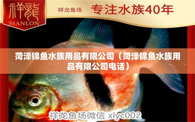 菏泽锦鱼水族用品有限公司（菏泽锦鱼水族用品有限公司电话）