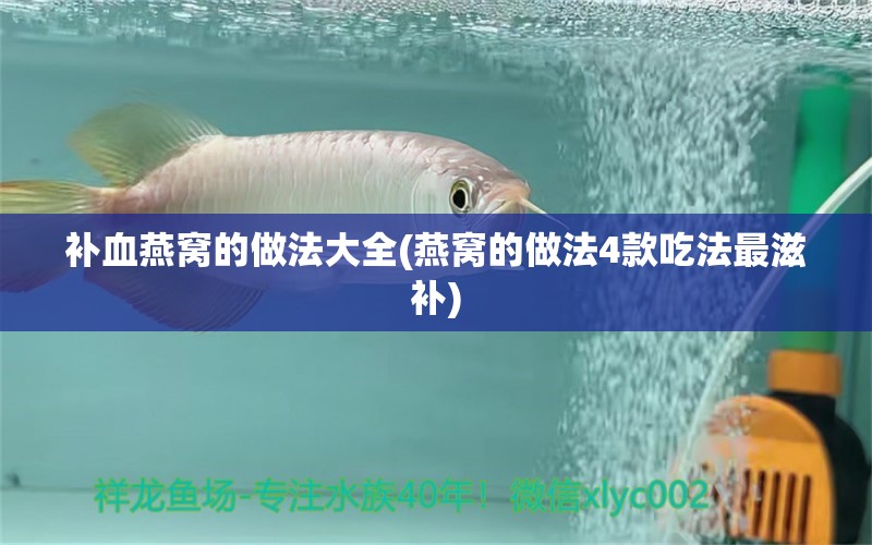 补血燕窝的做法大全(燕窝的做法4款吃法最滋补) 马来西亚燕窝 第1张