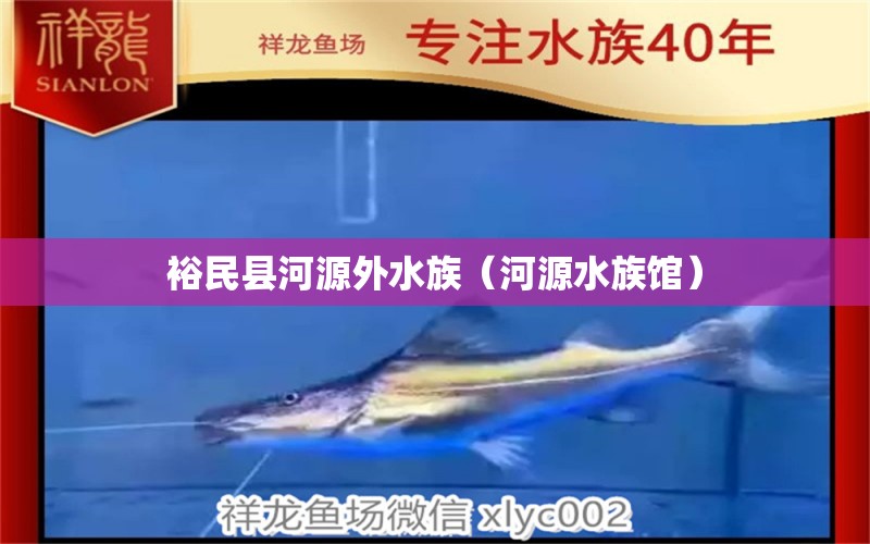 裕民县河源外水族（河源水族馆） 全国水族馆企业名录