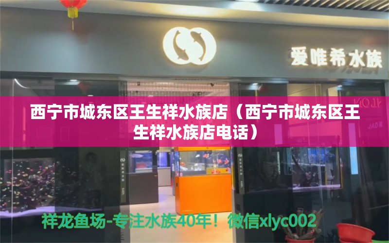 西宁市城东区王生祥水族店（西宁市城东区王生祥水族店电话）