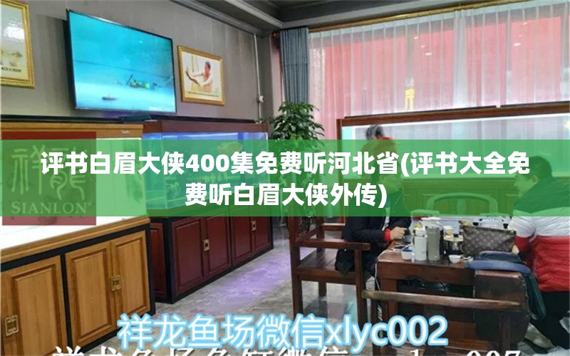 评书白眉大侠400集免费听河北省(评书大全免费听白眉大侠外传) 大嘴鲸鱼