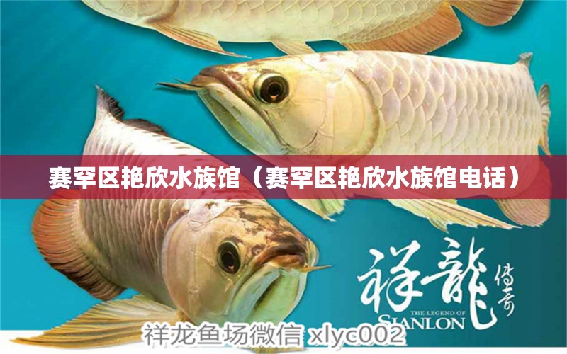 赛罕区艳欣水族馆（赛罕区艳欣水族馆电话）