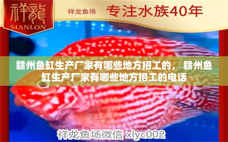 赣州鱼缸生产厂家有哪些地方招工的， 赣州鱼缸生产厂家有哪些地方招工的电话