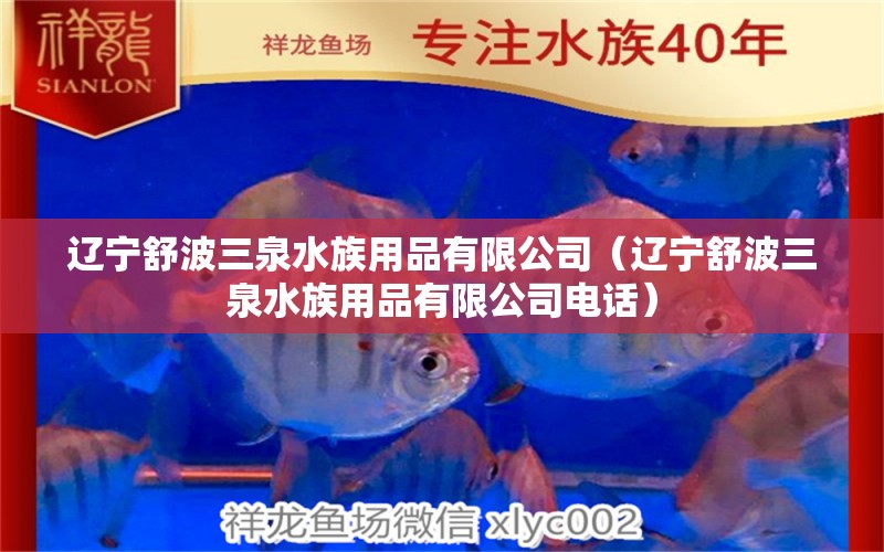 辽宁舒波三泉水族用品有限公司（辽宁舒波三泉水族用品有限公司电话）